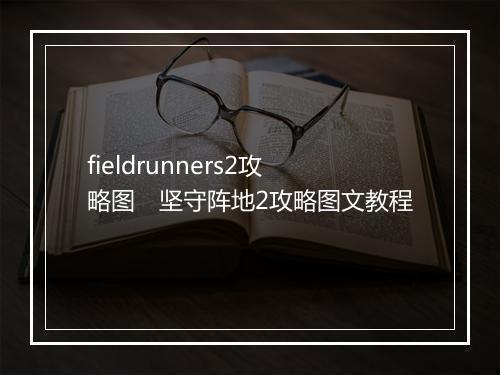 fieldrunners2攻略图　坚守阵地2攻略图文教程