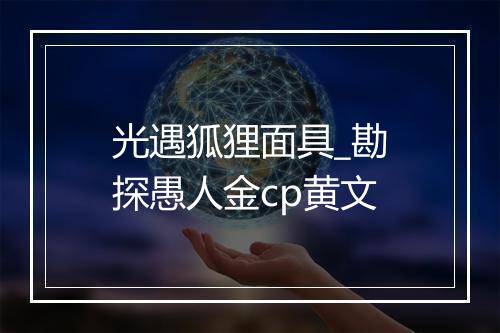 光遇狐狸面具_勘探愚人金cp黄文