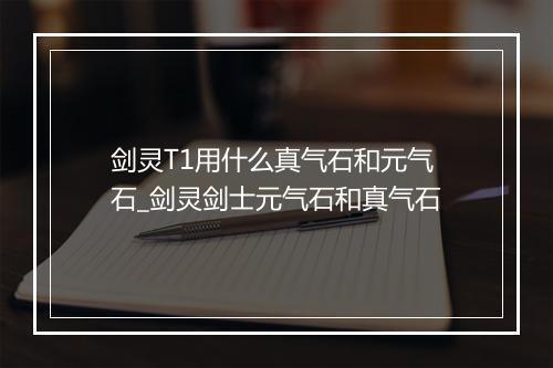 剑灵T1用什么真气石和元气石_剑灵剑士元气石和真气石