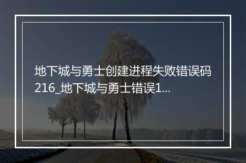 地下城与勇士创建进程失败错误码216_地下城与勇士错误14001
