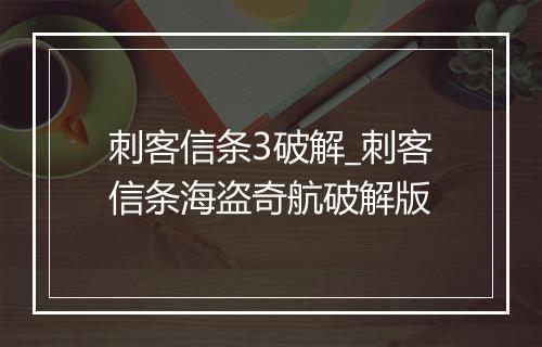 刺客信条3破解_刺客信条海盗奇航破解版