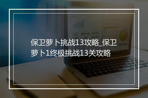 保卫萝卜挑战13攻略_保卫萝卜1终极挑战13关攻略