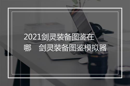 2021剑灵装备图鉴在哪　剑灵装备图鉴模拟器